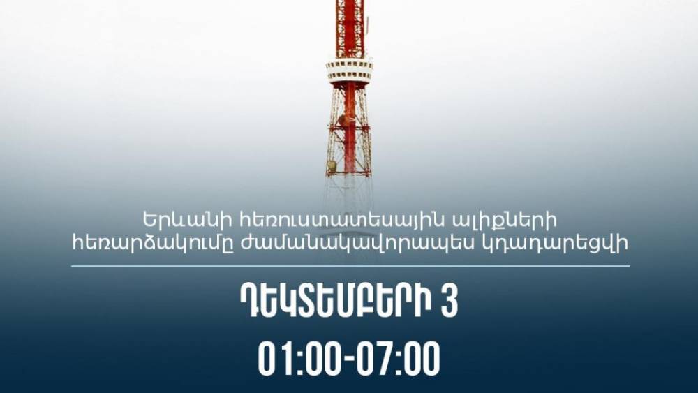 Երևանի հեռուստատեսային ալիքների հեռարձակումը ժամանակավորապես կդադարեցվի