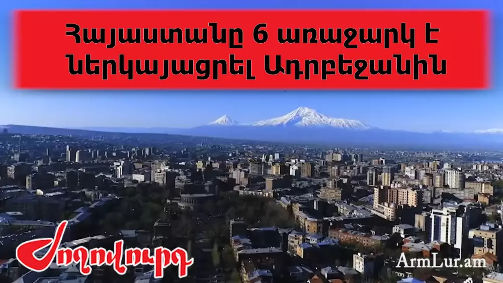 ՏԵՍԱՆՅՈՒԹ. Որոնք են Հայաստանի առաջարկներն Ադրբեջանին